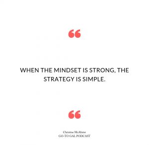 "When the mindset is strong, the strategy is simple" quote by Christine McAlister on the Go-To Gal Podcast Episode 35
