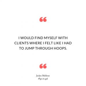 I would find myself with clients where I felt like I had to jump through hoops