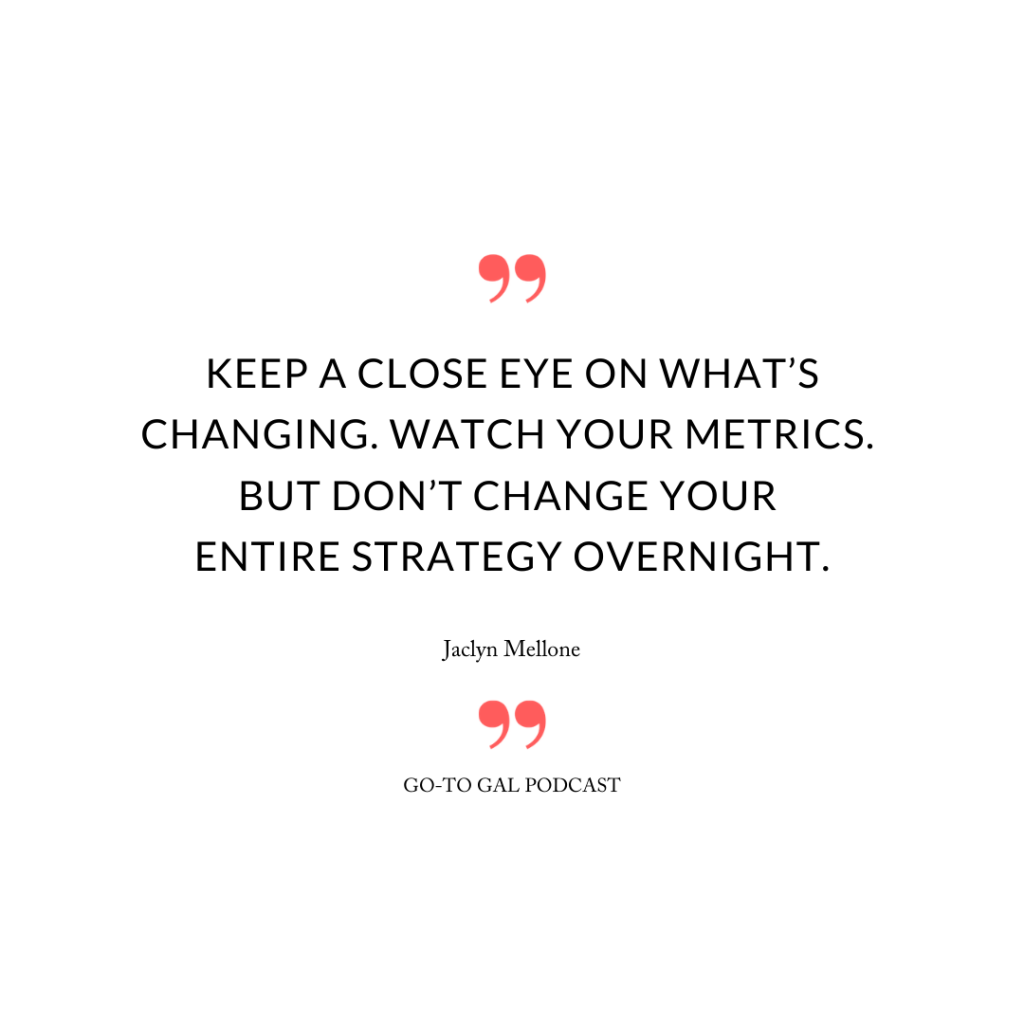 Keep a close eye on what’s changing. Watch your metrics. But don’t change your entire strategy overnight.