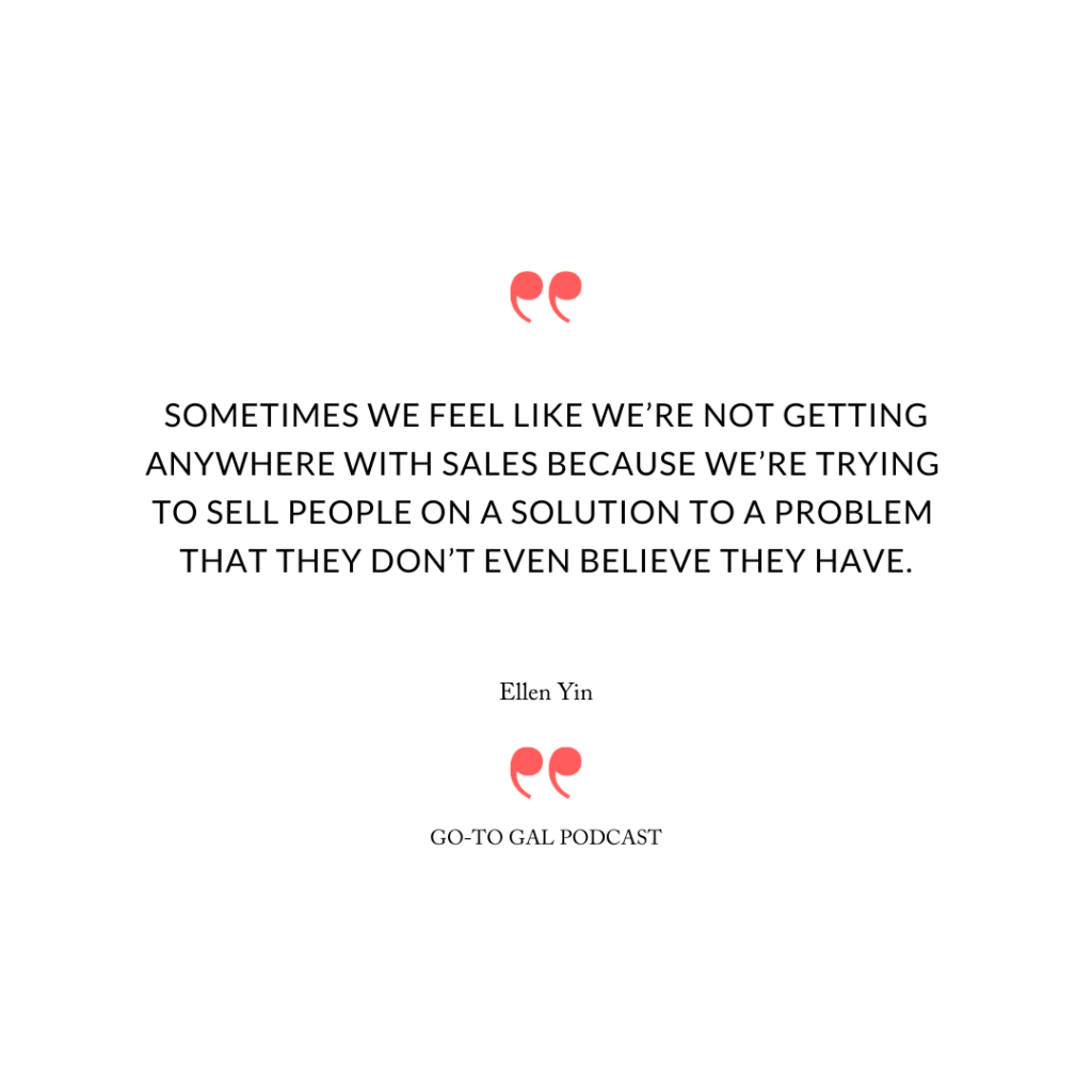 “Sometimes we feel like we’re not getting anywhere with sales because we’re trying to sell people on a solution to a problem that they don’t even believe they have.”