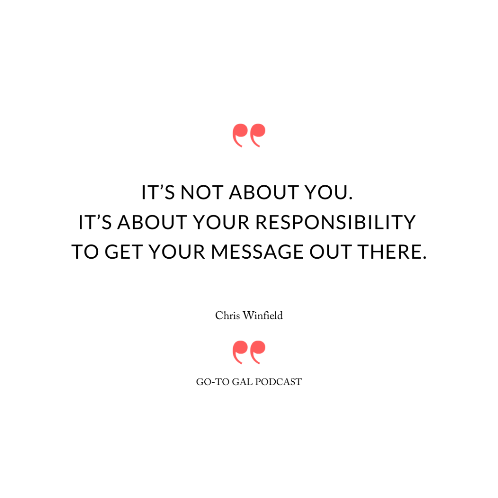 “It’s not about you. It’s about your responsibility to get your message out there.”