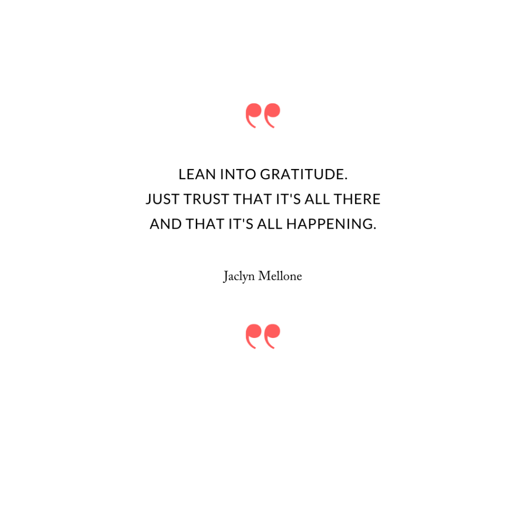Lean into gratitude. Just trust that it's all there and that it's all happening.